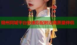 锦州同城平台快速匹配附近高质量伴侣