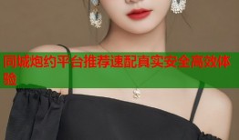 同城炮约平台推荐速配真实安全高效体验