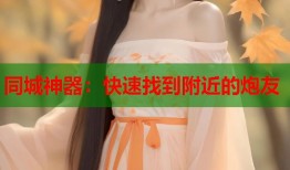 同城神器：快速找到附近的炮友