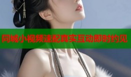 同城小视频速配真实互动即时约见