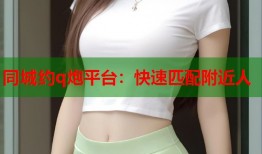 同城约q炮平台：快速匹配附近人