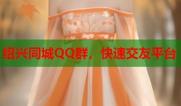 绍兴同城QQ群，快速交友平台