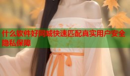 什么软件好同城快速匹配真实用户安全隐私保障