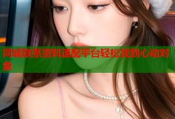同城联系资料速配平台轻松找到心动对象
