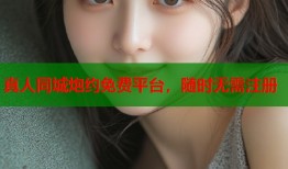 真人同城炮约免费平台，随时无需注册