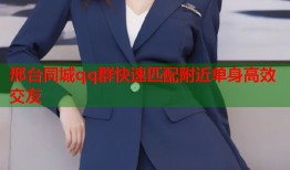 邢台同城qq群快速匹配附近单身高效交友