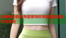 同城炮约软件充值享特权快速匹配高效约会体验