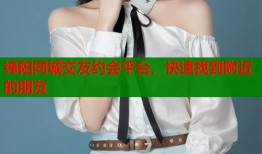 绵阳同城交友约会平台，快速找到附近的朋友