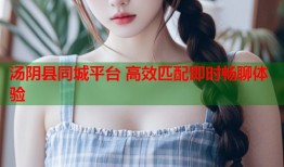 汤阴县同城平台 高效匹配即时畅聊体验