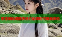 景德镇同城群快速匹配即时约聊新体验