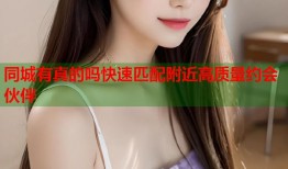 同城有真的吗快速匹配附近高质量约会伙伴