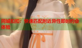 同城扣扣：快速匹配附近异性即时约会体验