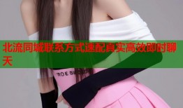 北流同城联系方式速配真实高效即时聊天