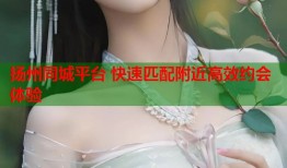 扬州同城平台 快速匹配附近高效约会体验