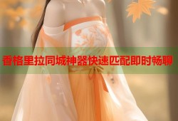 香格里拉同城神器快速匹配即时畅聊