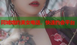 同城炮约美女电话，快速约会平台