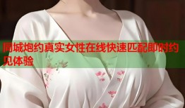 同城炮约真实女性在线快速匹配即时约见体验