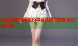 达拉特旗同城炮约平台快速匹配附近优质伴侣