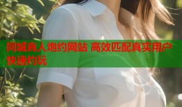 同城真人炮约网站 高效匹配真实用户快速约玩