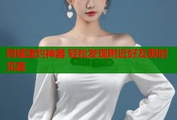 同城速约神器 轻松发现附近好友即时见面