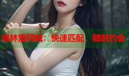 锡林盟同城：快速匹配，随时约会