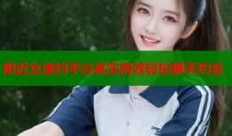 附近女速约平台真实高效轻松聊天约会