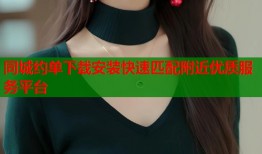 同城约单下载安装快速匹配附近优质服务平台