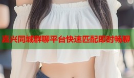 嘉兴同城群聊平台快速匹配即时畅聊