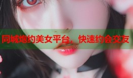 同城炮约美女平台，快速约会交友