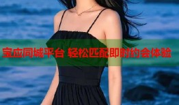 宝应同城平台 轻松匹配即时约会体验