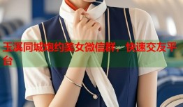 玉溪同城炮约美女微信群，快速交友平台