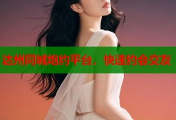 达州同城炮约平台，快速约会交友