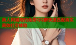 真人同城炮约免费QQ群快速匹配真实高效社交体验