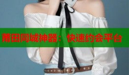 莆田同城神器：快速约会平台