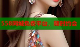 558同城免费平台，随时约会