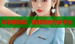 乌审旗同城，随时随地约会平台