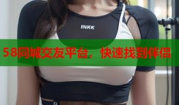 58同城交友平台，快速找到伴侣