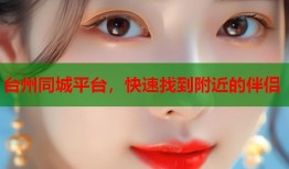 台州同城平台，快速找到附近的伴侣