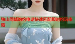 独山同城炮约电话快速匹配即时约玩体验