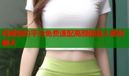 同城炮约平台免费速配高颜值真人即时聊天