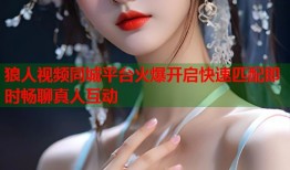 狼人视频同城平台火爆开启快速匹配即时畅聊真人互动