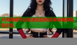 大同同城平台快速匹配附近单身畅享私密交友