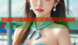 同城异性视频即时匹配快速开启激情体验