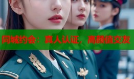 同城约会：真人认证，高颜值交友