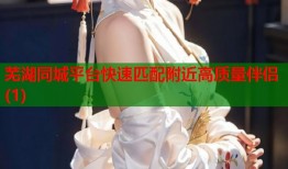 芜湖同城平台快速匹配附近高质量伴侣(1)