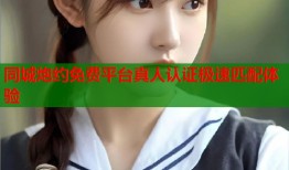 同城炮约免费平台真人认证极速匹配体验