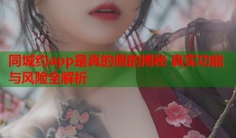 同城约app是真的假的揭秘 真实功能与风险全解析