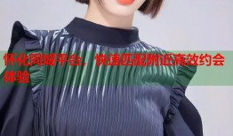 怀化同城平台，快速匹配附近高效约会体验