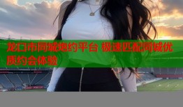 龙口市同城炮约平台 极速匹配同城优质约会体验