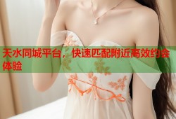 天水同城平台，快速匹配附近高效约会体验